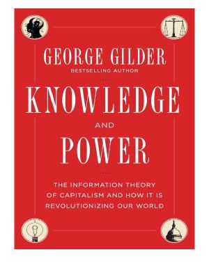 Knowledge and Power · the Information Theory of Capitalism and How It Is Revolutionizing Our World [2013]